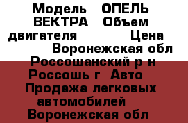  › Модель ­ ОПЕЛЬ ВЕКТРА › Объем двигателя ­ 1 998 › Цена ­ 50 000 - Воронежская обл., Россошанский р-н, Россошь г. Авто » Продажа легковых автомобилей   . Воронежская обл.